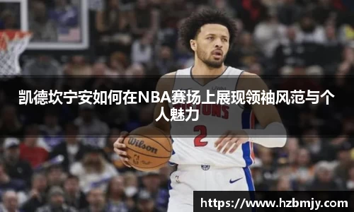凯德坎宁安如何在NBA赛场上展现领袖风范与个人魅力